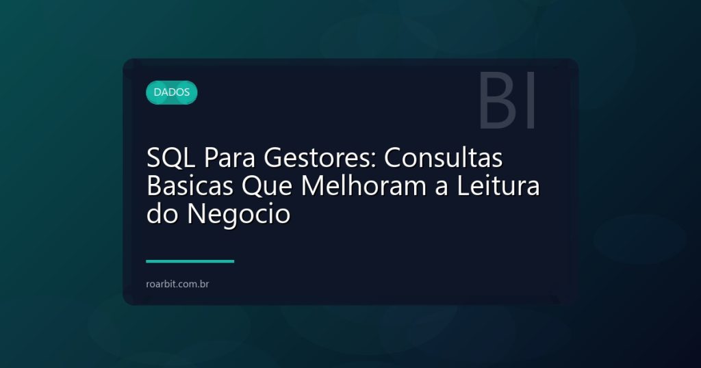 SQL Para Gestores: Consultas Basicas Que Melhoram a Leitura do Negocio