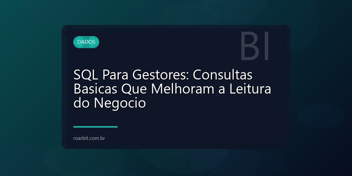 SQL Para Gestores: Consultas Basicas Que Melhoram a Leitura do Negocio