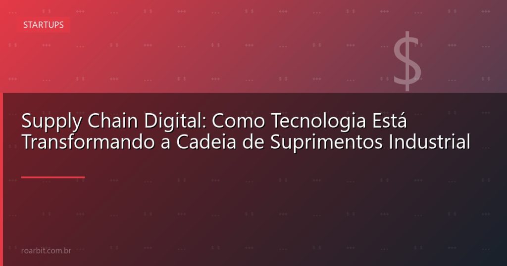 Supply Chain Digital: Como Tecnologia Está Transformando a Cadeia de Suprimentos Industrial