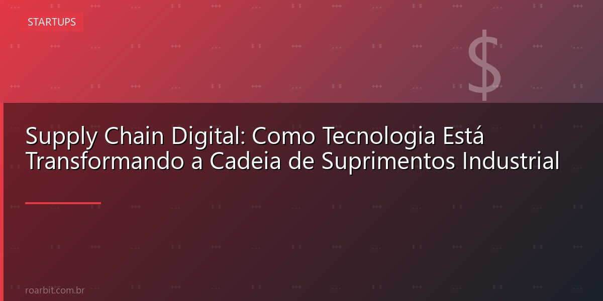 Supply Chain Digital: Como Tecnologia Está Transformando a Cadeia de Suprimentos Industrial