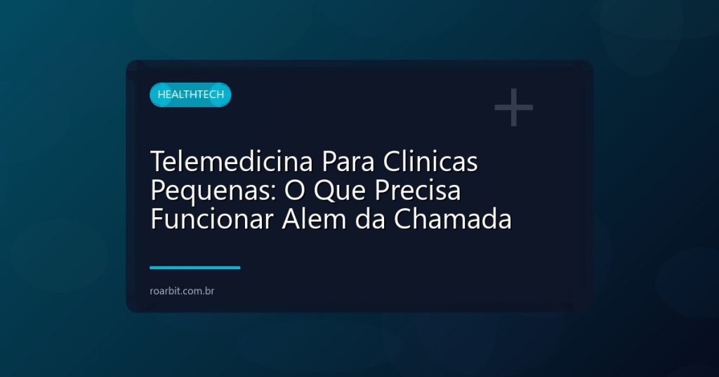 Telemedicina Para Clinicas Pequenas: O Que Precisa Funcionar Alem da Chamada
