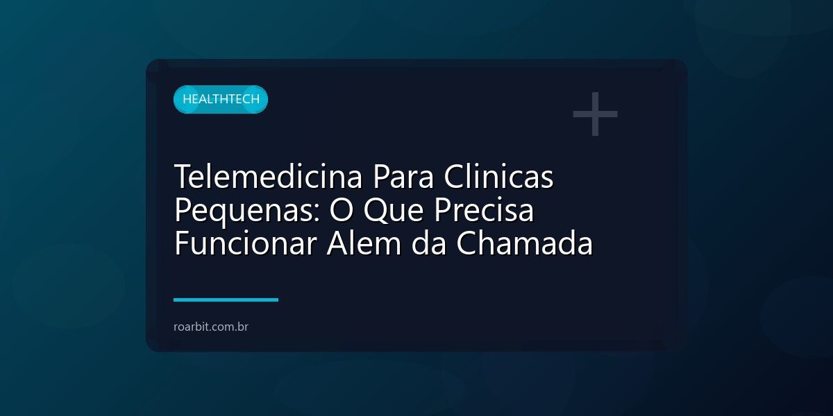 Telemedicina Para Clinicas Pequenas: O Que Precisa Funcionar Alem da Chamada