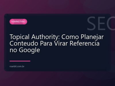 Topical Authority: Como Planejar Conteudo Para Virar Referencia no Google