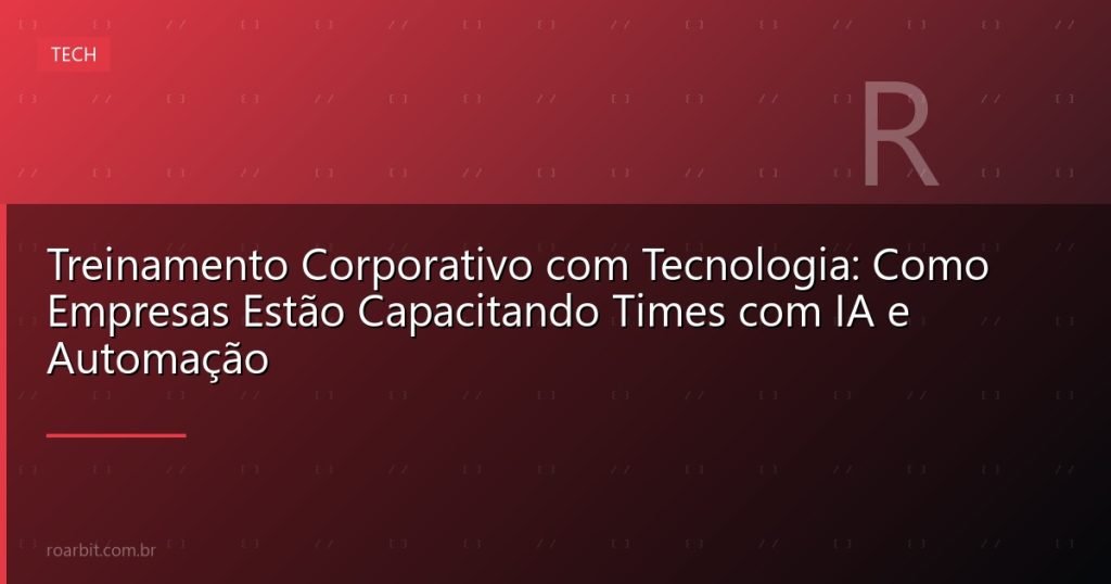 Treinamento Corporativo com Tecnologia: Como Empresas Estão Capacitando Times com IA e Automação