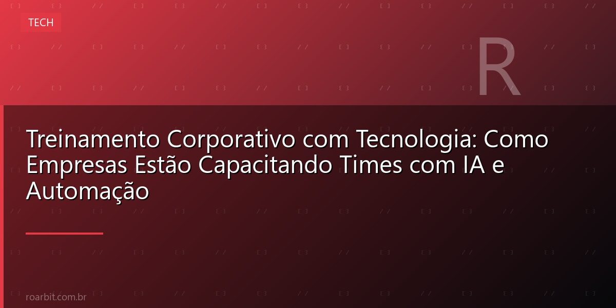 Treinamento Corporativo com Tecnologia: Como Empresas Estão Capacitando Times com IA e Automação