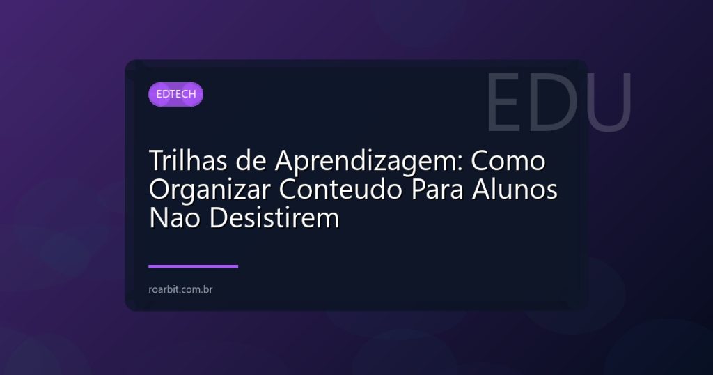 Trilhas de Aprendizagem: Como Organizar Conteudo Para Alunos Nao Desistirem