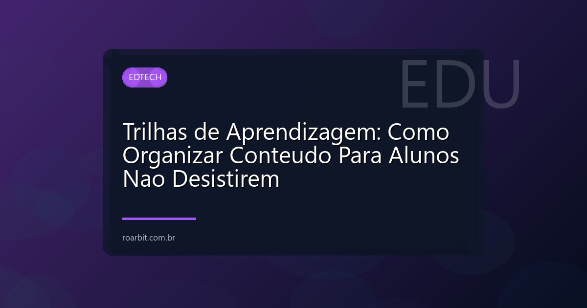 Trilhas de Aprendizagem: Como Organizar Conteudo Para Alunos Nao Desistirem