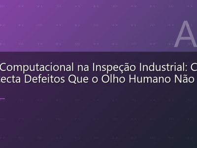 Visão Computacional na Inspeção Industrial: Como IA Detecta Defeitos Que o Olho Humano Não Vê