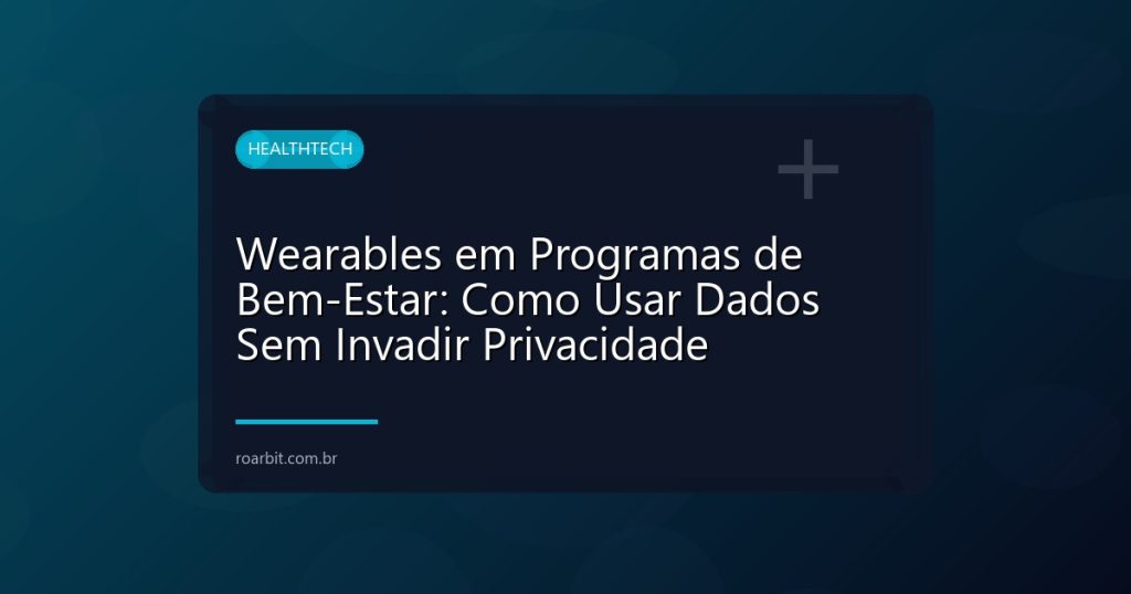 Wearables em Programas de Bem-Estar: Como Usar Dados Sem Invadir Privacidade
