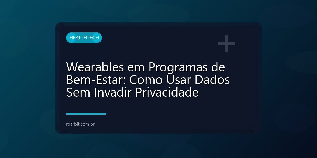 Wearables em Programas de Bem-Estar: Como Usar Dados Sem Invadir Privacidade