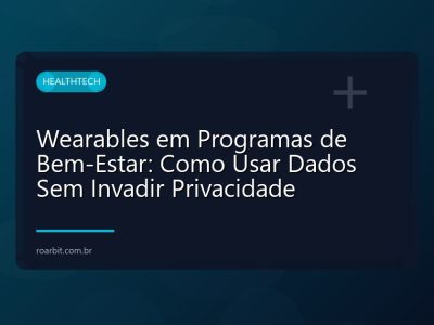 Wearables em Programas de Bem-Estar: Como Usar Dados Sem Invadir Privacidade