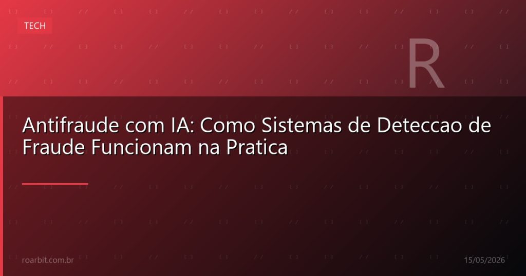 Antifraude com IA: Como Sistemas de Deteccao de Fraude Funcionam na Pratica