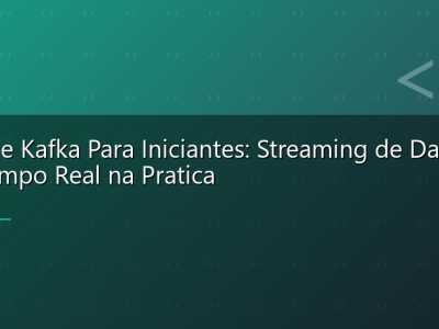 Apache Kafka Para Iniciantes: Streaming de Dados em Tempo Real na Pratica