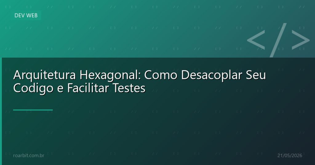Arquitetura Hexagonal: Como Desacoplar Seu Codigo e Facilitar Testes