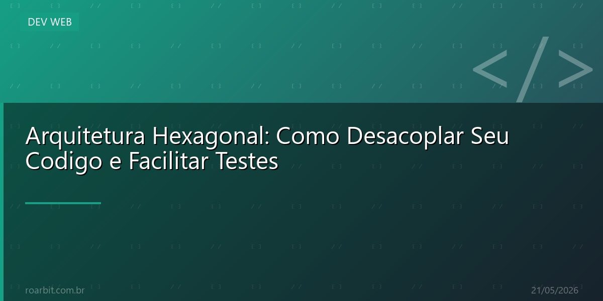 Arquitetura Hexagonal: Como Desacoplar Seu Codigo e Facilitar Testes