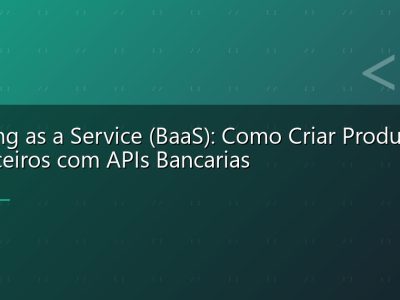 Banking as a Service (BaaS): Como Criar Produtos Financeiros com APIs Bancarias