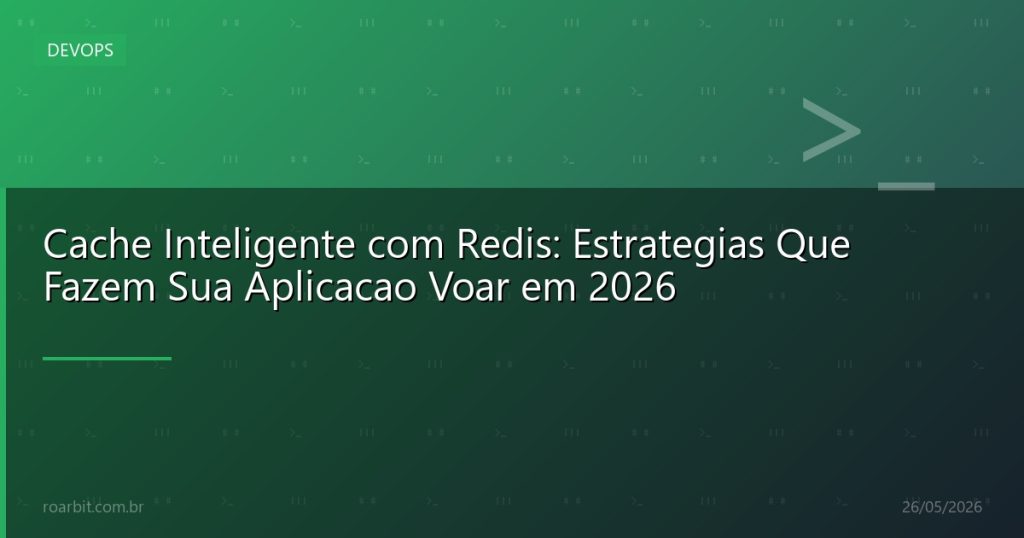 Cache Inteligente com Redis: Estrategias Que Fazem Sua Aplicacao Voar em 2026