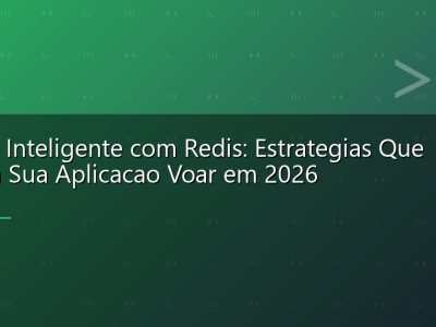 Cache Inteligente com Redis: Estrategias Que Fazem Sua Aplicacao Voar em 2026