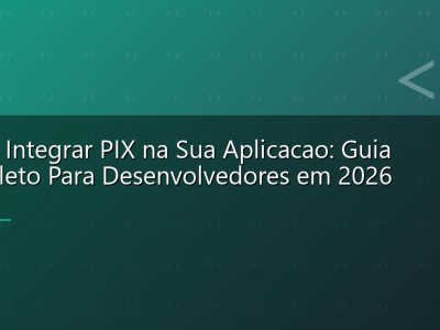 Como Integrar PIX na Sua Aplicacao: Guia Completo Para Desenvolvedores em 2026