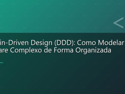Domain-Driven Design (DDD): Como Modelar Software Complexo de Forma Organizada