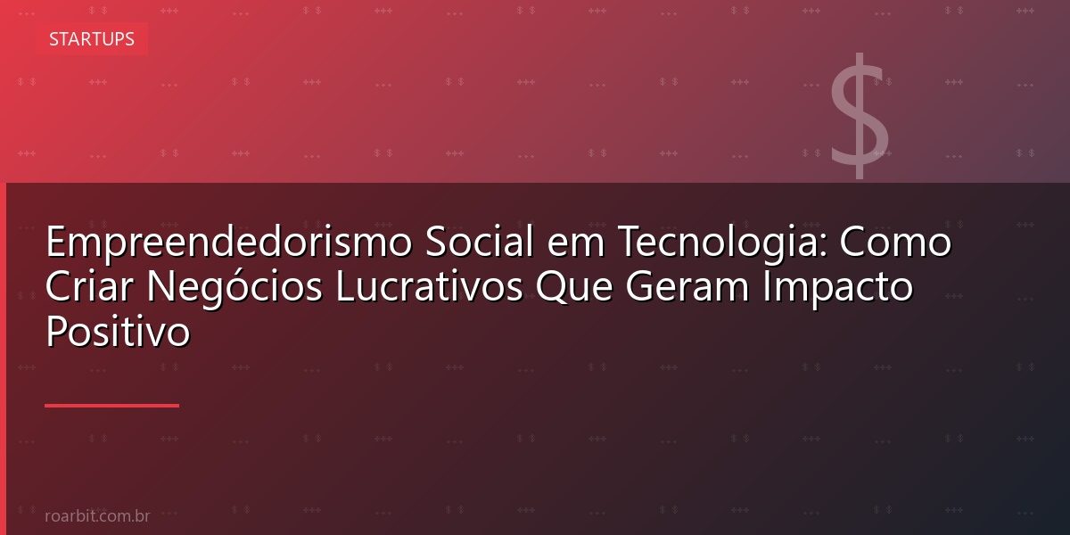 Empreendedorismo Social em Tecnologia: Como Criar Negócios Lucrativos Que Geram Impacto Positivo