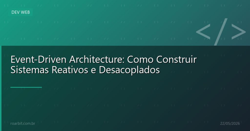 Event-Driven Architecture: Como Construir Sistemas Reativos e Desacoplados