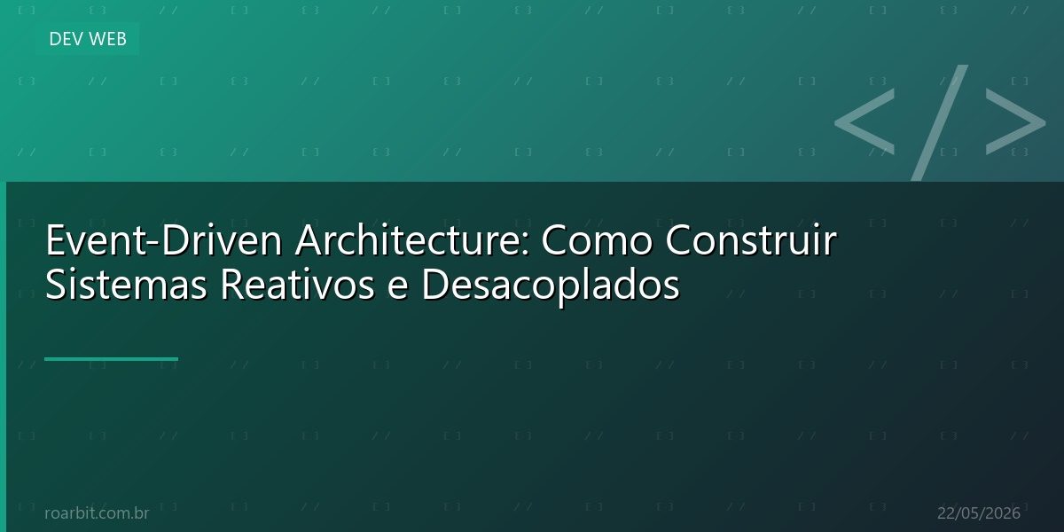 Event-Driven Architecture: Como Construir Sistemas Reativos e Desacoplados