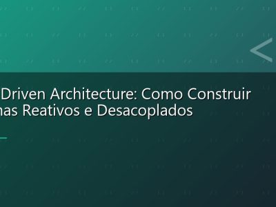 Event-Driven Architecture: Como Construir Sistemas Reativos e Desacoplados