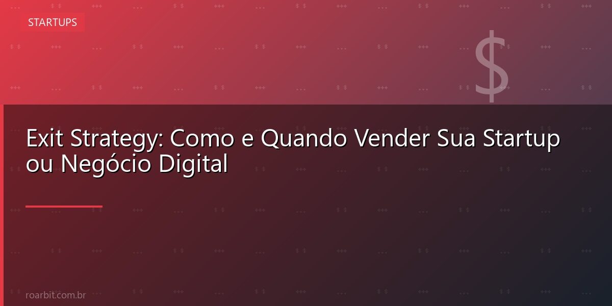 Exit Strategy: Como e Quando Vender Sua Startup ou Negócio Digital