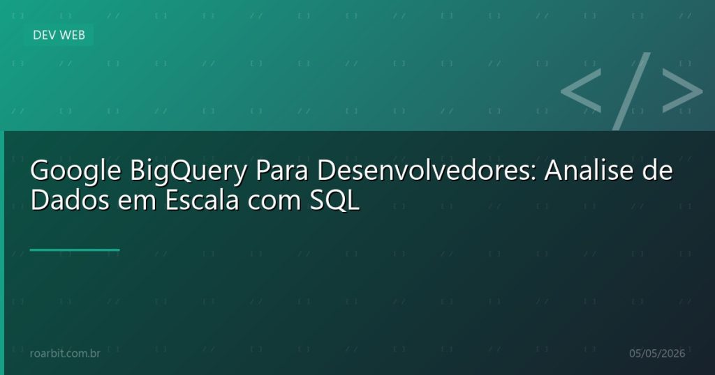 Google BigQuery Para Desenvolvedores: Analise de Dados em Escala com SQL