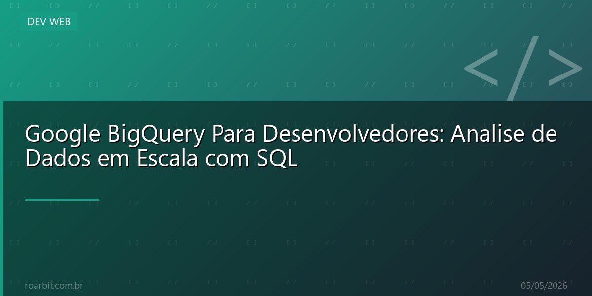 Google BigQuery Para Desenvolvedores: Analise de Dados em Escala com SQL
