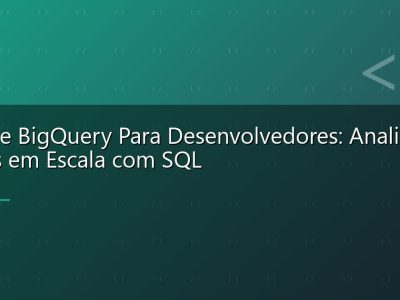 Google BigQuery Para Desenvolvedores: Analise de Dados em Escala com SQL