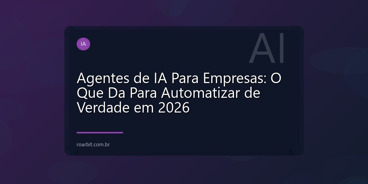 Agentes de IA Para Empresas: O Que Da Para Automatizar de Verdade em 2026