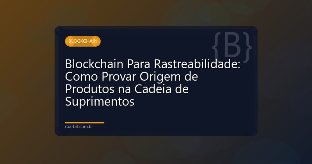 Blockchain Para Rastreabilidade: Como Provar Origem de Produtos na Cadeia de Suprimentos