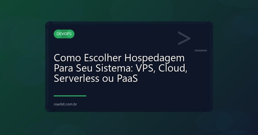 Como Escolher Hospedagem Para Seu Sistema: VPS, Cloud, Serverless ou PaaS