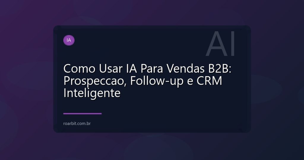Como Usar IA Para Vendas B2B: Prospeccao, Follow-up e CRM Inteligente