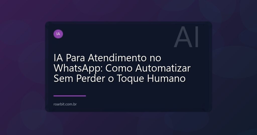 IA Para Atendimento no WhatsApp: Como Automatizar Sem Perder o Toque Humano