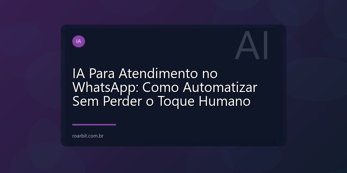 IA Para Atendimento no WhatsApp: Como Automatizar Sem Perder o Toque Humano