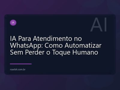 IA Para Atendimento no WhatsApp: Como Automatizar Sem Perder o Toque Humano