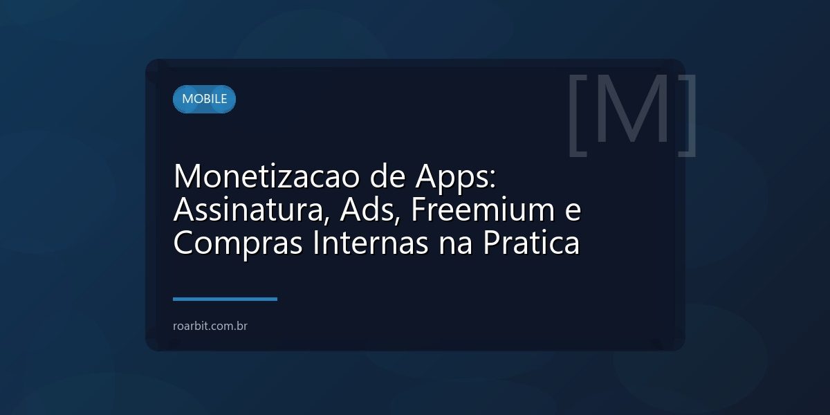 Monetizacao de Apps: Assinatura, Ads, Freemium e Compras Internas na Pratica