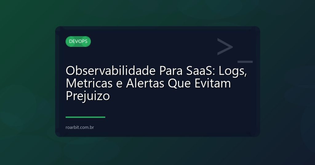 Observabilidade Para SaaS: Logs, Metricas e Alertas Que Evitam Prejuizo