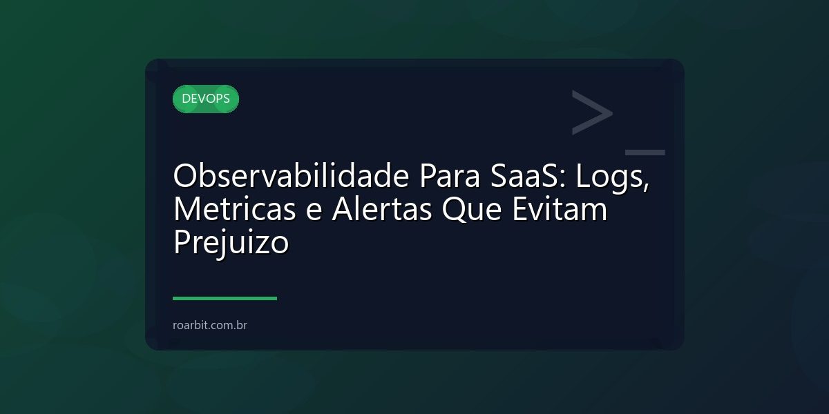 Observabilidade Para SaaS: Logs, Metricas e Alertas Que Evitam Prejuizo