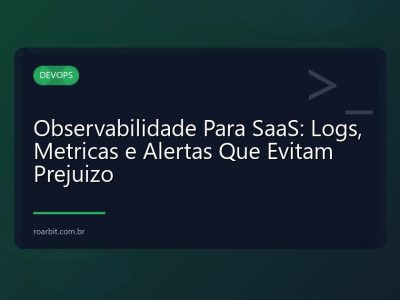 Observabilidade Para SaaS: Logs, Metricas e Alertas Que Evitam Prejuizo