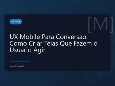 UX Mobile Para Conversao: Como Criar Telas Que Fazem o Usuario Agir